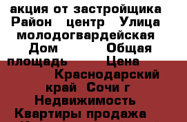 акция от застройщика › Район ­ центр › Улица ­ молодогвардейская › Дом ­ 2-79 › Общая площадь ­ 20 › Цена ­ 1 300 000 - Краснодарский край, Сочи г. Недвижимость » Квартиры продажа   . Краснодарский край,Сочи г.